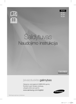 Page 17Šaldytuvas
Naudojimo instrukcija
Įsivaizduokite galimybes
Dėkojame, kad įsigijote šį SAMSUNG gaminį.
Norėdami gauti daugiau paslaugų,
užregistruokite savo gaminį
www.samsung.com/register
lietuviškai
Neintegruojamas prietaisas
SEAD
RL60 *
RL58 *
RL56 *
DA99-03417G.indb   12011.2.17   1:11:8 PM 