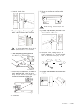 Page 406.  Noòemiet vidçjâs eòìes.
7.   Noceliet saldçtavas durvis no apakšçjâm 
eòìçm, ceïot tâs taisnâ virzienâ uz augšu.
Durvis ir smagas, tâpçc, tâs nomainot, 
uzmanieties no sevis savainošanas.
8.   Lieciet ledusskapi uzmanîgi. Pârmainiet 
apakšçjo eòìu un kâjiòas pozîciju.
9.   Izòemiet skrûvi no ledusskapja un saldçtavas 
durvju apakðçjâs labâs malas. Nomainiet 
durvju bloíçjošo elementu (
①), starpliku (
②) un 
kronšteinu ( ③)no labâs uz kreiso pusi.  10.  
Pârmainiet starplikas un uzbâžòa skrûvju...