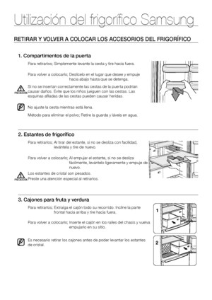 Page 24Utilización del frigorífico Samsung
RETIRAR Y VOLVER A COLOCAR LOS ACCESORIOS DEL FRIGORÍFICO
Método	para	eliminar	el	polvo;	Retire	la	guarda	y	lávela	en	agua.
No ajuste la cesta mientras está llena.
1. Compartimentos de la puerta
Para	retirarlos;	Simplemente	levante	la	cesta	y	tire	hacia	fuera.
Para	volver	a	colocarlo;		Deslícelo	en	el	lugar	que	desee	y	empuje	hacia abajo hasta que se detenga.
Si no se insertan correctamente las cestas de la puerta podrían causar daños. Evite que los niños jueguen con...