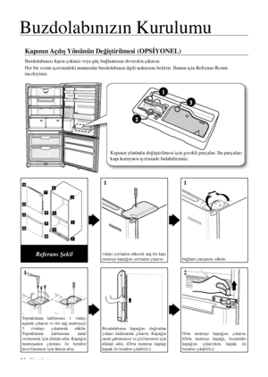 Page 1414 _ Kurulumu
Buzdolabınızın Kurulumu
Kapının Açılış Yönünün Değiştirilmesi (OPSİYONEL)
Buzdolabınızı fişten çekiniz veya güç bağlantısını devreden çıkarın.
Her bir resim içerisindeki numaralar buzdolabının ilgili noktasını belirtir. Bunun için Referans Resmi 
inceleyiniz.
vidayı yerinden sökerek sağ üst kapı menteşe kapağını yerinden çıkarın.bağlantı parçasını sökün.
Topraklama  kablosunu  1  vidayı açarak  çıkarın  ve  üst  sağ  menteşeyi 3  civatayı  çıkararak  sökün. Topraklama  kablosuna  zarar...