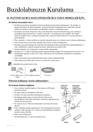 Page 1010_ Kurulumu
SU HATTININ KURULMASI (OTOMATİK BUZ YAPAN MODELLER İÇİN)
Su hattını kurmadan önce:
•   Su hattının kurulması buzdolabı üreticisi tarafından garanti altına alınmamıştır.  Bu sebeple, su 
hattının kurulması ile ilgili talimatları, su hattını kurmaya başlamadan önce; giderilmesi pahalı 
olabilecek zararlara yol açmaması için dikkatlice okuyun ve talimatlara uyun. 
•    Su boruları içerisinde oluşan kuvvetli tazyik oluşumları (suyun borularda basınç sesi yaratması) 
buzdolabının parçalarına...