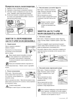 Page 35експлуатація _15
02 еКспЛУатацІя
3. Висувні ящики для овочів і фруктів
Щоб зняти - Повністю витягніть 
ящик. Нахиліть передню частину 
ящику і підійміть прямо.
Щоб встановити на місце - 
Вставте ящик в направляючі рами 
і натисніть, щоб він став на своє 
місце. ящики потрібно знімати 
перед зняттям скляної 
полиці, розташованої над 
ними.
зняття аКсесУаРІВ 
моРозИЛЬної КамеРИ
1.  потягніть за ящик
Щоб зняти - Повністю витягніть ящик. Нахиліть 
задню частину ящику і підійміть прямо. (Див. Мал. 
1 і 2)...