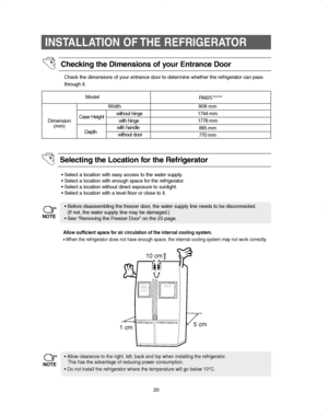 Page 2020
INSTALLATION OF THE REFRIGERATOR
Check the dimensions of your entrance door to determine whether the refrigerator can pass
through it.
• Select a location with easy access to the water supply.
• Select a location with enough space for the refrigerator.
• Select a location without direct exposure to sunlight.
• Select a location with a level floor or close to it.
• Before disassembling the freezer door, the water supply line needs to be disconnected.
(If not, the water supply line may be damaged.)
•...