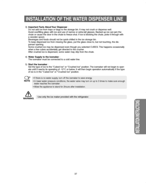 Page 3737
INSTALLATION INSTRUCTIONS
INSTALLATION OF THE WATER DISPENSER LINE
3) Important Facts About Your Dispenser :
Do not add ice from trays or bags to the storage bin. It may not crush or dispense well.
Avoid overfilling glass with ice and use of narrow or extra-tall glasses. Backed-up ice can jam the
chute or cause the door in the chute to freeze shut. If ice is blocking the chute, poke it through with
a wooden spoon.
Beverages and foods should not be quick-chilled in the ice storage bin.
To keep...