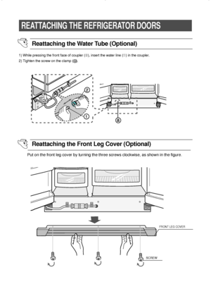 Page 2424
REATTACHING THE REFRIGERATOR DOORS
FRONT LEG COVER
SCREW
1) While pressing the front face of coupler (➁), insert the water line (➀) in the coupler.
2) Tighten the screw on the clamp (   ).  a
Put on the front leg cover by turning the three screws clockwise, as shown in the figure.
Reattaching the Water Tube (Optional)
Reattaching the Front Leg Cover (Optional)
DA99-00494B  4/7/03 2:29 PM  Page 24
 