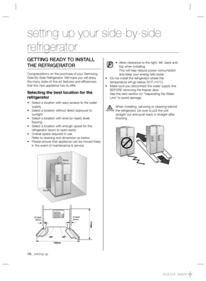 Page 606_ setting up
GETTING READY TO INSTALL 
THE REFRIGERATOR
Congratulations on the purchase of your Samsung 
Side-By-Side Refrigerator. We hope you will enjoy 
the many state-of-the-art features and efﬁ ciencies 
that this new appliance has to offer.
Selecting the best location for the 
refrigerator
• Select a location with easy access to the water 
supply.
• Select a location without direct exposure to 
sunlight.
• Select a location with level (or nearly level) 
ﬂ ooring.
• Select a location with enough...