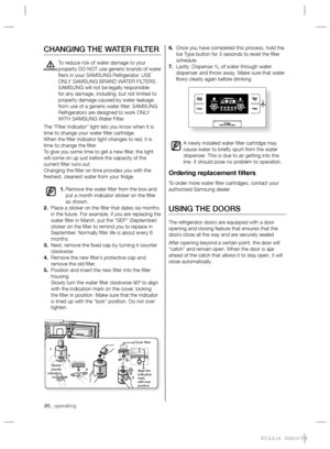 Page 2020_ operating
6. Once you have completed this process, hold the 
Ice Type button for 3 seconds to reset the ﬁ lter 
schedule.
7. Lastly, Dispense 1L of water through water 
dispenser and throw away. Make sure that water 
ﬂ ows clearly again before drinking.
A newly installed water ﬁ lter cartridge may 
cause water to brieﬂ y spurt from the water 
dispenser. This is due to air getting into the 
line. It should pose no problem to operation.
Ordering replacement ﬁ lters
To order more water ﬁ lter...