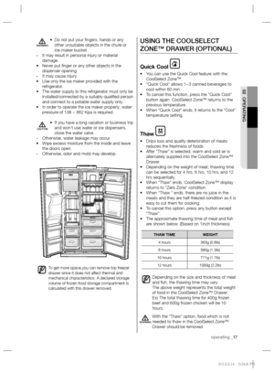 Page 17operating _17
02 OPERATING
USING THE COOLSELECT 
ZONE™ DRAWER (OPTIONAL)
Quick Cool 
• You can use the Quick Cool feature with the 
CoolSelect Zone™.
• “Quick Cool” allows 1~3 canned beverages to 
cool within 60 min.
• To cancel this function, press the “Quick Cool” 
button again. CoolSelect Zone™ returns to the 
previous temperature.
• When “Quick Cool” ends, it returns to the “Cool” 
temperature setting.
Thaw 
• Drips loss and quality deterioration of meats 
reduces the freshness of foods.
• After...