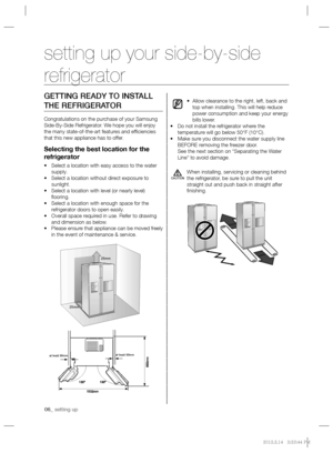 Page 606_ setting up
GETTING READY TO INSTALL 
THE REFRIGERATOR
Congratulations on the purchase of your Samsung 
Side-By-Side Refrigerator. We hope you will enjoy 
the many state-of-the-art features and efﬁ ciencies 
that this new appliance has to offer.
Selecting the best location for the 
refrigerator
• Select a location with easy access to the water 
supply.
• Select a location without direct exposure to 
sunlight.
• Select a location with level (or nearly level) 
ﬂ ooring.
• Select a location with enough...