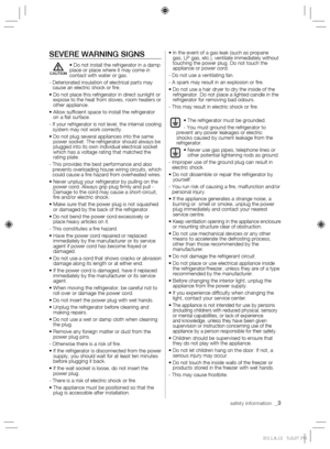 Page 3safety information  _3
SEVERE WARNING SIGNS

place or place where it may come in 
contact with water or gas.
-  Deteriorated insulation of electrical parts may 
cause an electric shock or  re.
Do not place this refrigerator in direct sunlight or 
expose to the heat from stoves, room heaters or 
other appliance.
Allow suf cient space to install the refrigerator 
on a  at surface.
-  If your refrigerator is not level, the internal cooling 
system may not work correctly.
Do not plug several appliances into...