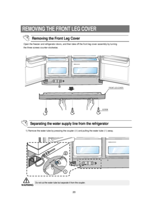 Page 2120
REMOVING THE FRONT LEG COVER
1) Remove the water tube by pressing the coupler (➁) and pulling the water tube (➀) away. Open the freezer and refrigerator doors, and then take off the front leg cover assembly by turning
the three screws counter-clockwise.
aFRONT LEG COVER
SCREW
Removing the Front Leg Cover 
Separating the water supply line from the refrigerator
Do not cut the water tube but separate it from the coupler.WARNING
 