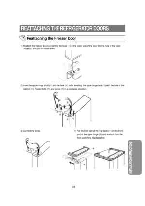 Page 2423
INSTALLATION INSTRUCTIONS
REATTACHING THE REFRIGERATOR DOORS
Reattaching the Freezer Door
1) Reattach the freezer door by inserting the hose (
➀) in the lower side of the door into the hole in the lower
hinge (➁) and pull the hose down.
2) Insert the upper hinge shaft (➂) into the hole (➃). After levelling  the upper hinge hole (➄) with the hole of the
cabinet (➅). Fasten bolts (➆) and screw (
➇) in a clockwise direction.
3) Connect the wires.  4) Put the front part of the Top table (➈) on the front...