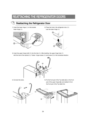 Page 2524
REATTACHING THE REFRIGERATOR DOORS
Reattaching the Refrigerator Door
1) Insert the lower hinge (➀) in the bracket
lower hinge (➁).2) Place the hole in the refrigerator door (➂)
over the lower hinge (➃).
3) Insert the upper hinge shaft (➄) into the hole (➅). After levelling  the upper hinge hole (➆)
with the hole of the cabinet (
➇). Fasten  hinge screws (➈) and screw (➉) in the clockwise direction.
4) Connect the wires.  5) Put the front part of the Top table (    ) on the front 
part of the upper...