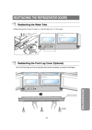 Page 2625
INSTALLATION INSTRUCTIONS
REATTACHING THE REFRIGERATOR DOORS
FRONT LEG COVER
SCREW
1) While pressing the front face of coupler (➁), insert the water line (➀) in the coupler.
Put on the front leg cover by turning the three screws clockwise, as shown in the figure.
Reattaching the Water Tube 
Reattaching the Front Leg Cover (Optional)
 