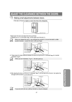 Page 2827
INSTALLATION INSTRUCTIONS
ADJUST THE CLEARANCE BETWEEN THE DOORS
Making small adjustments between doors.
If the door of freezer is higher or lower than that of the refrigerator.
3) After adjusting the doors, turn the nut () clockwise(            ) until the lower end of the bolt,  then tighten the
bolt again with the wrench (➂) to fix the nut().
If you do not fix the nut (
)firmly, the bolt (
➁) may be released. 
2)  Please adjust the height difference between the doors turning the bolt (➁)...