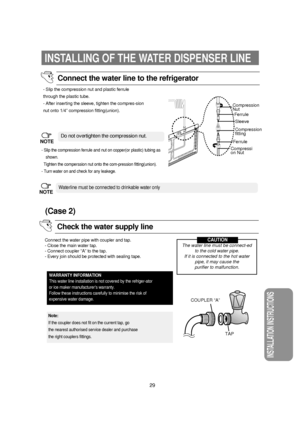 Page 3029
INSTALLATION INSTRUCTIONS
INSTALLING OF THE WATER DISPENSER LINE
WARRANTY INFORMATION
This water line installation is not covered by the refriger-ator
or ice maker manufacturers warranty.
Follow these instructions carefully to minimise the risk of
expensive water damage.
Note:
If the coupler does not fit on the current tap, go
the nearest authorised service dealer and purchase
the right couplers fittings.
- Slip the compression nut and plastic ferrule
through the plastic tube.
- After inserting the...