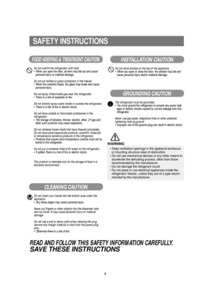 Page 54
SAFETY INSTRUCTIONS
FOOD KEEPING & TREATMENT CAUTION
Do not overfill the refrigerator with food.•When you open the door, an item may fall out and cause
personal injury or material damage.
Do not put bottles or glass containers in the freezer.•When the contents freeze, the glass may break and cause
personal injury.
Do not spray inflammable gas near the refrigerator.•There is a risk of explosion or fire.
Do not directly spray water inside or outside the refrigerator.•There is a risk of fire or electric...