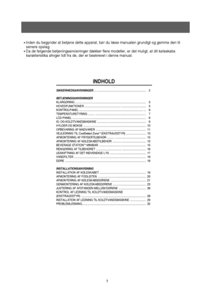 Page 21
• Inden du begynder at betjene dette apparat, bør du læse manualen grundigt og gemme den til
senere opslag.
• Da de følgende betjeningsanvisninger dækker flere modeller, er det muligt, at dit køleskabs
karakteristika afviger lidt fra de, der er beskrevet i denne manual.
INDHOLD
SIKKERHEDSANVISNINGER.... .................................................................. 2
BETJENINGSANVISNINGER
KLARGØRING ............................ .................................................................... 5...