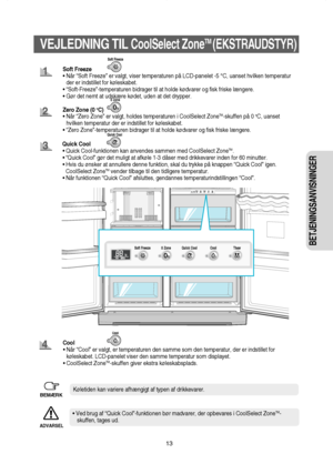 Page 1413
BETJENINGSANVISNINGER 
VEJLEDNING TIL CoolSelect ZoneTM (EKSTRAUDSTYR)
Soft Freeze
• Når “Soft Freeze” er valgt, viser temperaturen på LCD-panelet -5 °C, uanset hvilken temperatur 
der er indstillet for køleskabet. 
• “Soft-Freeze”-temperaturen bidrager til at holde kødvarer og fisk friske længere. 
• Gør det nemt at udskære kødet, uden at det drypper.
Zero Zone (0 
oC)
• Når “Zero Zone” er valgt, holdes temperaturen i CoolSelect ZoneTM-skuffen på 0 oC, uanset 
hvilken temperatur der er indstillet for...