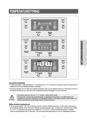 Page 87
TEMPERATURSTYRING
BETJENINGSANVISNINGER 
Temperaturindstilling
• Temperaturstyringen er fabriksindstillet til 3 °C for køleskabet og -18 °C for fryseren. Det tager 24 timer for temperaturen at
stabiliseres til de forudindstillede anbefalede indstillinger.
• Temperaturstyringen kan vise både den indstillede temperatur såvel som den faktiske temperatur i køleskabet og fryseren.
Den faktiske temperatur kan variere lidt fra den indstillede temperatur afhængigt af brug og omgivelser.
Sådan ændres...