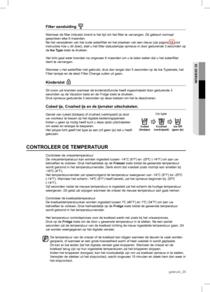 Page 25Filter aanduiding  
Wanneer de ﬁ lter indicator brand is het tijd om het ﬁ lter te vervangen. Dit gebeurt normaal 
gesproken elke 6 maanden.
Na het verwijderen van het oude waterﬁ lter en het plaatsen van een nieuw (zie pagina 18 voor 
instructies hoe u dit doet), stelt u het ﬁ lter statuslampje opnieuw in door gedurende 3 seconden op 
de Ice Type  toets te drukken.
Het licht gaat weer branden na ongeveer 6 maanden om u te laten weten da\
t u het waterﬁ lter 
dient te vervangen.
Wanneer u het waterﬁ lter...