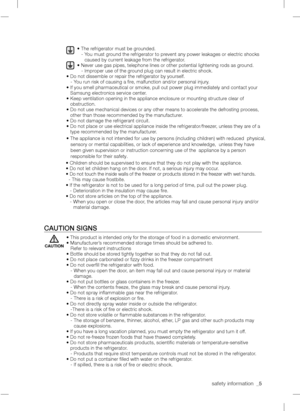 Page 5safety information_5• The refrigerator must be grounded.   - You must ground the refrigerator to prevent any power leakages or electric shocks caused by current leakage from the refrigerator.• Never use gas pipes, telephone lines or other potential lightening rods as ground.   - Improper use of the ground plug can result in electric shock.• Do not dissemble or repair the refrigerator by yourself.    - You run risk of causing a ﬁre, malfunction and/or personal injury.•If you smell pharmaceutical or smoke,...