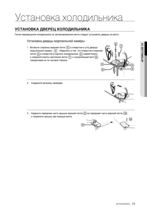 Page 13_13
УСТАНОВКА ДВЕРЕЦ ХОЛОДИЛЬНИКАПосле перемещения холодильника на запланированное место следует установить дверцы на место.
Установка дверцы морозильной камеры1.
3
4
5
6
7
8
2.Соедините разъемы проводов.
3.
Наденьте переднюю часть крышки верхней петли       на переднюю часть верхней петли    
и закрепите крышку при помощи винта. 
9
10
01 SETTING UP
10
9
4 5
67 8
3
Установка холодильника
Вставьте стержень верхней петли        в отверстие в углу дверцы 
морозильной камеры         . Убедитесь в том, что...