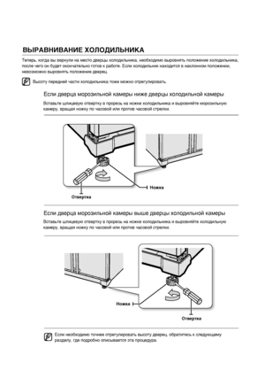 Page 16ВЫРАВНИВАНИЕ ХОЛОДИЛЬНИКАТеперь, когда вы вернули на место дверцы холодильника, необходимо выровнять положение холодильника, 
после чего он будет окончательно готов к работе. Если холодильник находится в наклонном положении, 
невозможно выровнять положение дверец.
Высоту передней части холодильника тоже можно отрегулировать.
Вставьте шлицевую отвертку в прорезь на ножке холодильника и выровняйте морозильную 
камеру, вращая ножку по часовой или против часовой стрелки.
Вставьте шлицевую отвертку в прорезь...