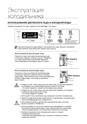 Page 26Эксплуатация
холодильникаИСПОЛЬЗОВАНИЕ ДИСПЕНСЕРА ЛЬДА И ХОЛОДНОЙ ВОДЫВыберите желаемый тип льда, нажимая кнопку Ice Type («Тип льда»).
Лед приготовляется в виде кубиков. При выборе типа льда «Крошка» устройство 
приготовления льда измельчает кубики льда в крошку.
Поместите стакан под отверстие диспенсера льда 
и осторожно нажмите стаканом на рычаг. Убедитесь, 
что стакан расположен в диспенсере правильно, 
чтобы предотвратить выпадение льда из стакана.
Поместите стакан под отверстие диспенсера воды 
и...