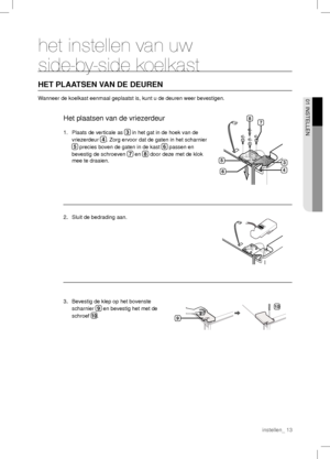 Page 13het instellen van uw 
side-by-side koelkast
HET PLAATSEN VAN DE DEUREN
Wanneer de koelkast eenmaal geplaatst is, kunt u de deuren weer bevestigen.
Het plaatsen van de vriezerdeur
1.  Plaats de verticale as 3 in het gat in de hoek van de 
vriezerdeur 4
. Zorg ervoor dat de gaten in het scharnier 
5
 precies boven de gaten in de kast 6 passen en 
bevestig de schroeven 7
 en 8
 door deze met de klok 
mee te draaien.
4 5
67 8
3
2.  Sluit de bedrading aan.
3.  Bevestig de klep op het bovenste 
scharnier 9
 en...