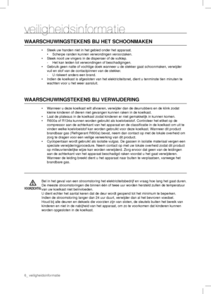 Page 6veiligheidsinformatie
WAARSCHUWINGSTEKENS BIJ HET SCHOONMAKEN
•  Steek uw handen niet in het gebied onder het apparaat.
  •  Scherpe randen kunnen verwondingen veroorzaken.
•  Steek nooit uw vingers in de dispenser of de vulklep.
  -  Het kan leiden tot verwondingen of beschadigingen.
•  Gebruik geen natte of vochtige doek wanneer u de stekker gaat schoonmaken, verwijder 
vuil en stof van de contactpinnen van de stekker.
  -  U riskeert anders een brand.
•  Indien de koelkast is afgesloten van het...