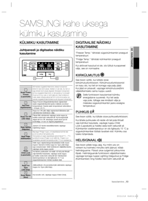 Page 53kasutamine _13 kasutamine _13
02 KASUTAMINE
KÜLMIKU KASUTAMINE
Juhtpaneeli ja digitaalse näidiku 
kasutamine
1
  Nupp Power 
Freeze
  (Lapselukk)
 
Võimaldab sügavkülmkambris olevad toiduained 
kiiremini ära külmutada. Sellest on abi siis, kui teil on 
vaja kiiresti külmutada kegresti riknevaid toiduaineid 
või kui sügavkülmkambris on temperatuur tunduvalt 
tõusnud (nt kui uks on lahti jäänud). See funktsioon 
tuleb sisse lülitada vähemalt 24 tundi enne seda, kui 
panete sügavkülmkambrisse suure koguse...