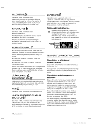 Page 5414_ kasutamine 14_ kasutamine
LAPSELUKK  
Vajutades nuppu Lapselukk, aktiveerite 
Lapseluku funktsiooni ja kujutis valgustatakse. 
Taasaktiveerimiseks vajutage seda nuppu. Kasutage 
seda funktsiooni, et ennetada temperatuuri- ja 
ﬁ ltriseadistuste muutmist laste poolt.
Näidiserežiimist väljumine
Näidiserežiimis näib külmik töötavat, kuid 
õhku ei jahutata. Sellest režiimist  väljumiseks 
vajutage korraga nuppe Power Freeze 
(Kiirkülmutus) ja Freezer (Sügavkülmutus) 
ning hoidke neid 8 sekundit all,...