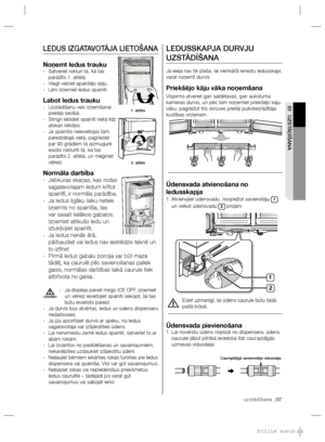 Page 67uzstādīšana _07 uzstādīšana _07
01 UZSTĀDĪŠANA
LEDUSSKAPJA DURVJU 
UZSTĀDĪŠANA
Ja ieeja nav tik plaša, lai vienkārši ienestu ledusskapi, 
varat noņemt durvis.
Priekšējo kāju vāka noņemšana
Vispirms atveriet gan saldētavas, gan aukstuma 
kameras durvis, un pēc tam noņemiet priekšējo kāju 
vāku, pagriežot trīs skrūves pretēji pulksteņrādītāja 
kustības virzienam.
Ūdensvada atvienošana no 
ledusskapja
Atvienojiet ūdensvadu, nospiežot savienotāju  1. 1 
un velkot ūdensvadu 
2 projām.
  Esiet uzmanīgi, lai...