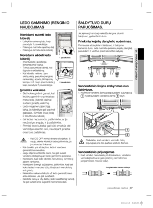 Page 87paruošimas darbui _07 paruošimas darbui _07
01 PARUOŠIMAS DARBUI
ŠALDYTUVO DURŲ 
PARUOŠIMAS.
Jei įėjimas į kambarį neleidžia lengvai įstumti 
šaldytuvo, galite išimti duris.
Priekinių kojelių dangtelio nuėmimas.
Pirmiausiai atidarykite ir šaldytuvo, ir šaldymo 
kameros duris, tada nuimkite priekinių kojelių dangtelį, 
pasukdami 3 varžtus prieš laikrodžio rodyklę.
   
Vandentiekio linijos atskyrimas nuo 
šaldytuvo.
Nuimkite vandens žarną paspausdami sujungtuvą  1. 
1 ir patraukdami vandens žarną 2 tolyn....