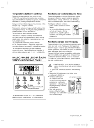 Page 95eksploatacija _15 eksploatacija _15
02 EKSPLOATACIJA
Naudojimasis vandens išdavimo įtaisu
Paspauskite vandens mygtuką.  Pastatykite stiklinę 
po vandens išleidimo anga ir nestipriai spauskite 
išdavimo įtaiso svirtelę. Įsitikinkite, kad stiklinė yra 
tiesiai po išdavimo įtaisu, kad vanduo neišsilaistytų. 
Norint gauti šaltesnio vandens.
Įpiltas vanduo yra šaltas, bet ne    -
ledinis. 
Jei jums reikia šaltesnio vandens    -
su ledu, pirmiausia į stiklinę 
pridėkite ledo, o po to užpilkite 
vandeniu, taip...