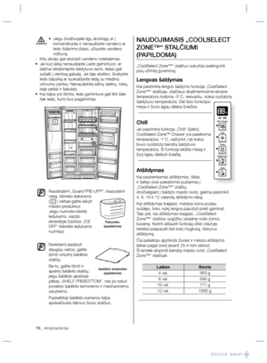 Page 9616_ eksploatacija 16_ eksploatacija
NAUDOJIMASIS „COOLSELECT 
ZONE™“ STALČIUMI 
(PAPILDOMA)
  „CoolSelect Zone™“ stalčius sukurtas palengvinti 
jūsų užimtą gyvenimą. 
Lengvas šaldymas
Kai pasirinkta lengvo šaldymo funkcija „CoolSelect 
Zone™“ stalčiuje, stalčiaus skaitmeniniame ekrane 
temperatūra rodoma -5°C, nesvarbu, kokia nustatyta 
šaldytuvo temperatūra. Dėl šios funkcijos 
mėsa ir žuvis ilgiau išlieka šviežios.
Chill
Jei pasirinkta funkcija „Chill“ (šaltis), 
CoolSelect Zone™ Drawer yra palaikoma...