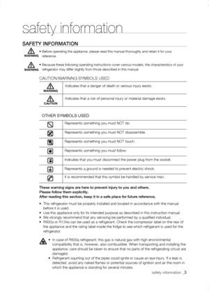 Page 3
safety information _
safety information
safEty inforMation
•  Before operating the appliance, please read this manual thoroughly and r\
etain it for your reference.
•  Because these following operating instructions cover various models, the\
 characteristics of your refrigerator may differ slightly from those described in this manual. 
CAUTION/WARNING SYMBOLS USED
 
OTHER SYMBOLS USED
Indicates that a danger of death or serious injury exists.
Indicates that a risk of personal injury or material...