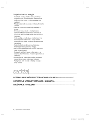 Page 1266_ sigurnosne informacije
sadržaj
POSTAVLJANJE VAŠEG DVOSTRANOG HLADNJAKA  ································7
KORIŠTENJE VAŠEG DVOSTRANOG HLADNJAKA ·····································16 
RJEŠAVANJE PROBLEMA ·············································································22
Savjeti za štednju energije
-  Instalirajte uređaj u hladnu i suhu prostoriju s 
odgovarajućim prozračivanjem. Neka ne bude 
izravno izložen suncu ili izvorima topline (npr. 
radijator).
-  Nikad ne blokirajte otvore za...