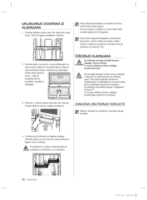Page 14020_ korištenje
OPREZ
UKLANJANJE DODATAKA IZ 
HLADNJAKA
1.   Uklonite staklenu policu tako što ćete je do kraja 
izvući. Zatim je lagano podignite i uklonite.  
2.    
 
Uklonite ladicu za povrće i voće pritiskanjem na 
utore koji se nalaze na unutarnjoj lijevoj i desnoj 
strani poklopca kutije i uklonite je povlačenjem. 
Držeći ladicu jednom 
rukom, malo je 
podignite dok je 
povlačite i izvadite iz 
hladnjaka.
3.   Pretinac u vratima uklonit ćete tako što ćete ga 
uhvatiti objema rukama i lagano...