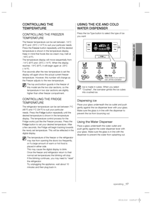 Page 17operating _17
02 OPERATING
CONTROLLING THE 
TEMPERATURE
CONTROLLING THE FREEZER 
TEMPERATURE
The freezer temperature can be set between -14°C 
(8°F) and -25ºC (-14°F) to suit your particular needs. 
Press the Freezer button repeatedly until the desired 
temperature is shown in the temperature display. 
Keep in mind that foods like ice cream may melt at 
-16ºC (4°F).
The temperature display will move sequentially from 
-14°C (8°F) and -25ºC (-14°F). When the display 
reaches -14ºC (8°F), it will begin...