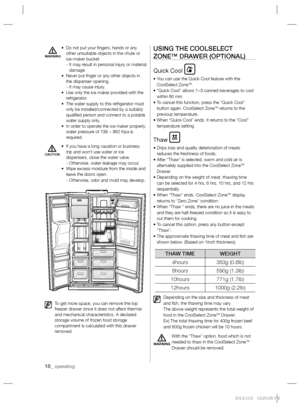 Page 1818_ operating
•    Do not put your ﬁ ngers, hands or any 
other unsuitable objects in the chute or 
ice-maker bucket.
    -  It may result in personal injury or material 
damage.
•    Never put ﬁ nger or any other objects in 
the dispenser opening.
    - It may cause injury.
•    Use only the ice maker provided with the 
refrigerator.
•     
 
The water supply to this refrigerator must 
only be installed/connected by a suitably 
qualiﬁ ed person and connect to a potable 
water supply only.
•    In order...