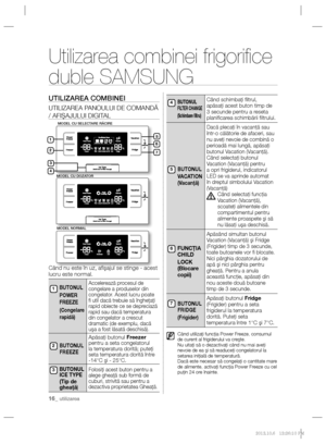 Page 4016_ utilizarea
Utilizarea combinei frigoriﬁ ce 
duble SAMSUNG
UTILIZAREA COMBINEI
UTILIZAREA PANOULUI DE COMANDĂ 
/ AFIŞAJULUI DIGITAL
 
Când nu este în uz, aﬁ şajul se stinge - acest 
lucru este normal.
BUTONUL
POWER 
FREEZE
(Congelare 
rapidă)Accelerează procesul de 
congelare a produselor din 
congelator. Acest lucru poate 
ﬁ  util dacă trebuie să îngheţaţi 
rapid obiecte ce se depreciază 
rapid sau dacă temperatura 
din congelator a crescut 
dramatic (de exemplu, dacă 
uşa a fost lăsată deschisă)....