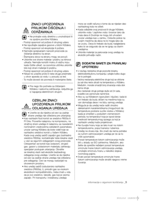 Page 77informacije o sigurnom korišćenju _5
ZNACI UPOZORENJA 
PRILIKOM ČIŠĆENJA I 
ODRŽAVANJA
•  Ne prskajte vodu direktno u unutrašnjost ili 
na spoljne površine frižidera.
- Postoji opasnost od požara ili strujnog udara.
•  Ne ispuštajte zapaljive gasove u blizini frižidera.
- Postoji opasnost od eksplozije ili požara.
•  Nemojte sprejisanjem nanositi proizvode za 
čišćenje direktno na ekran.
- Štampana slova na ekranu mogu se povući.
•  
Uklonite sve strane materije i prašinu sa klinova 
utikača. Nemojte...