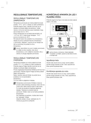 Page 89korišćenje _17
02 KORIŠĆENJE
REGULISANJE TEMPERATURE
REGULISANJE TEMPERATURE 
ZAMRZIVAČA
Temperatura zamrzivača se može podesiti da bude 
između -14°C i -25°C u skladu sa vašim potrebama. 
Pritisnite dugme Temp. nekoliko puta dok se na 
displeju ne prikaže željena temperatura. Vodite 
računa o tome da namirnice poput sladoleda mogu 
da se otope već na -16°C.
Prikaz temperature će se kretati sekvencijalno od 
-14°C do -25°C. Kada brojač dostigne - 14°C
ponovo će krenuti od -25°C.
Pet sekundi nakon što...
