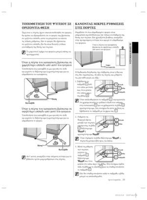 Page 107προετοιμασία _11
01 ΠΡΟΕΤΟΙΜΑΣΙΑ
ΤΟΠΟΘΕΤΗΣΗ ΤΟΥ ΨΥΓΕΙΟΥ ΣΕ 
ΟΡΙΖΟΝΤΙΑ ΘΕΣΗ
Τώρα που οι πόρτες έχουν επανατοποθετηθεί στο ψυγείο, 
θα πρέπει να εξασφαλίσετε ότι το ψυγείο σας βρίσκεται 
σε οριζόντιο επίπεδο, ώστε να μπορέσετε να κάνετε 
τις τελικές ρυθμίσεις. Εάν το ψυγείο δεν βρίσκεται 
σε οριζόντιο επίπεδο, δεν θα είναι δυνατή η τέλεια 
ισοστάθμιση της θέσης των πορτών.
Tο μπροστινό τμήμα του ψυγείου μπορεί επίσης να 
προσαρμοστεί.
Όταν η πόρτα του καταψύκτη βρίσκεται σε
χαμηλότερο επίπεδο από αυτό του...