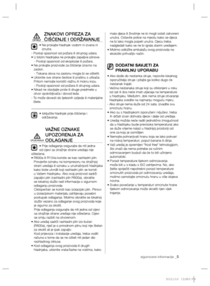 Page 125sigurnosne informacije _5
ZNAKOVI OPREZA ZA 
ČIŠĆENJE I ODRŽAVANJE
•  Ne prskajte hladnjak vodom ni izvana ni 
iznutra.
- Postoji opasnost od požara ili strujnog udara.
•  U blizini hladnjaka ne prskajte zapaljive plinove.
   - Postoji opasnost od eksplozije ili požara.
•  Ne prskajte proizvode za čišćenje izravno na 
zaslon.
   - Tiskana slova na zaslonu mogla bi se oštetiti.
•  Uklonite sve strane čestice ili prašinu s utikača. 
Pritom nemojte koristiti vlažnu ili mokru krpu.
   -  Postoji opasnost od...