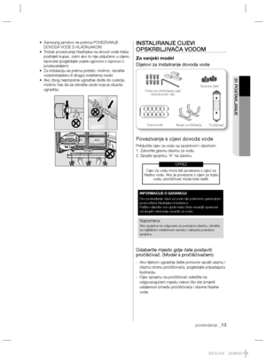 Page 133postavljanje _13
01 POSTAVLJANJE
•    Samsung jamstvo ne pokriva POVEZIVANJE 
DOVODA VODE S HLADNJAKOM.
•   Trošak povezivanja hladnjaka na dovod vode treba 
podnijeti kupac, osim ako to nije uključeno u cijenu 
isporuke (pogledajte uvjete ugovora o isporuci s 
prodavateljem) 
•    
Za instalaciju se prema potrebi, molimo, obratite 
vodoinstalateru ili drugoj ovlaštenoj osobi.
•   Ako zbog nepropisne ugradnje dođe do curenja, 
molimo Vas da se obratite osobi koja je obavila 
ugradnju.INSTALIRANJE CIJEVI...