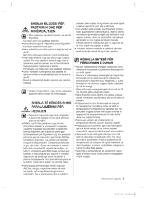 Page 149informacion sigurie _5
SHENJA KUJDESI PËR 
PASTRIMIN DHE PËR 
MIRËMBAJTJEN
•  Mos spërkatni ujë direkt brenda ose jashtë 
frigoriferit.
- Ka rrezik zjarri ose goditjeje elektrike.
•  Mos përdorni gaz të ndezshëm pranë frigoriferit.
- Ka rrezik shpërthimi ose zjarri.
•  Mos spërkatini produkte pastrimi drejtpërdrejt në 
ekran.
- Germat e shkruara në ekran mund të zhduken.
•  
Hiqni çdo lëndë të huaj ose pluhur nga kunjat e 
spinës. Por mos përdorni leckë të lagur ose të 
njomë kur pastroni spinën, kur të...