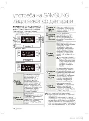 Page 18416_ употреба
употреба на SAMSUNG 
ладилникот со две врати
РАКУВАЊЕ СО ЛАДИЛНИКОТ
КОРИСТЕЊЕ НА КОНТРОЛНАТА 
ТАБЛА / ДИГИТАЛЕН ЕКРАН
 
КОПЧЕ 
ЗА БРЗО 
ЗАМРЗНУВАЊЕ
Го забрзува потребното 
време за замрзнување 
на производите во 
замрзнувачот. Ова ќе 
ви помогне доколку 
имате потреба брзо за 
замрзнете производи кои 
лесно се расипуваат или 
доколку температурата на 
ладилникот била драстично 
зголемена (На пример, 
доколку вратата била 
оставена отворена).
КОПЧЕ ЗА 
ЗАМРЗНУВАЊЕ
Притиснете го 
Замрзнување...